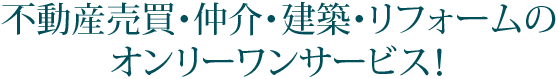 不動産売買・仲介・建築・リフォームのオンリーワンサービス！